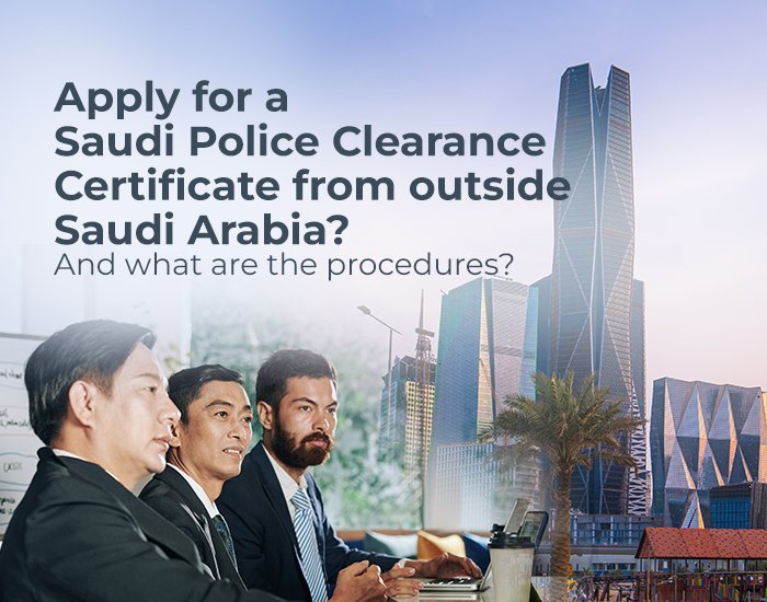 Saudi Police clearance certificate From outside Saudi Arabia