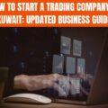 How to Start a Trading Company in Kuwait: Updated Business Guide