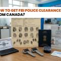 How to Get FBI Police Clearance from Canada?